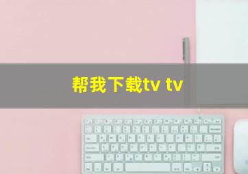 帮我下载tv tv